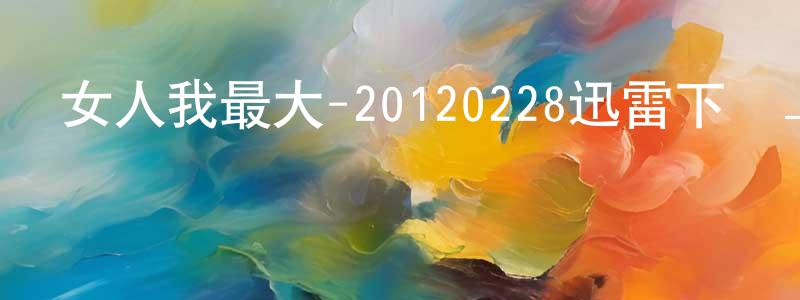 蔡厚淳的網絡影視資源,女人我最大-20120228迅雷下載_深夜電影